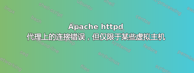 Apache httpd 代理上的连接错误，但仅限于某些虚拟主机