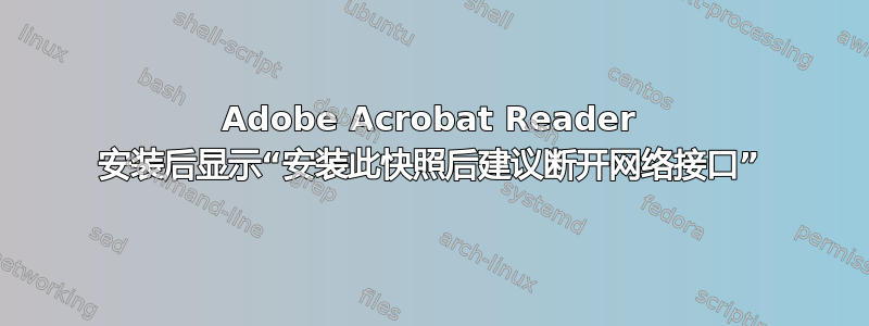 Adobe Acrobat Reader 安装后显示“安装此快照后建议断开网络接口”