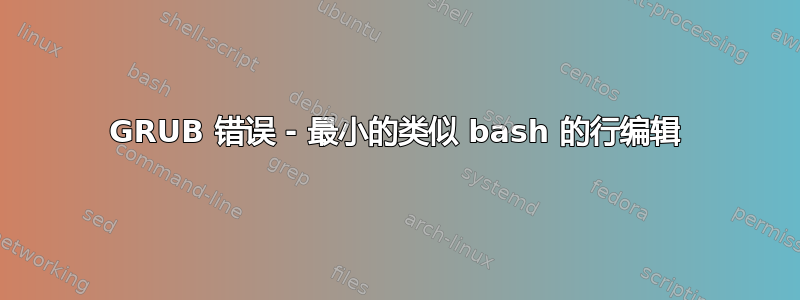 GRUB 错误 - 最小的类似 bash 的行编辑