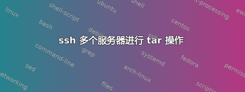 ssh 多个服务器进行 tar 操作