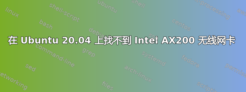 在 Ubuntu 20.04 上找不到 Intel AX200 无线网卡