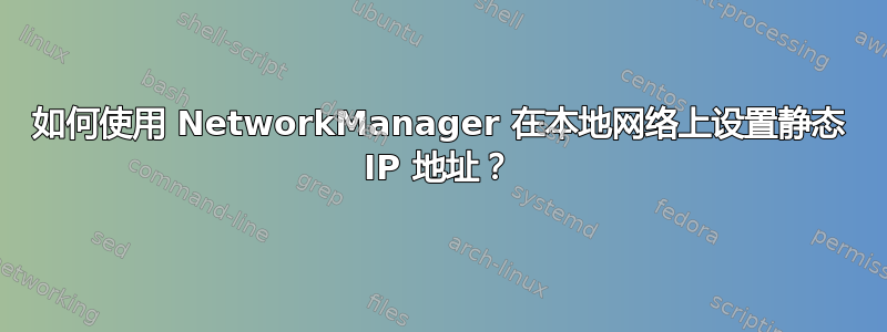 如何使用 NetworkManager 在本地网络上设置静态 IP 地址？