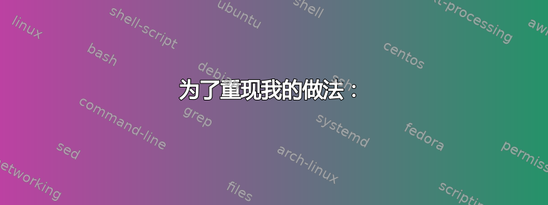 为了重现我的做法：