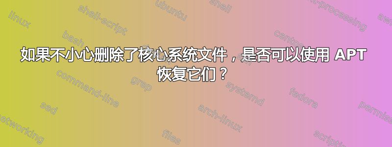 如果不小心删除了核心系统文件，是否可以使用 APT 恢复它们？