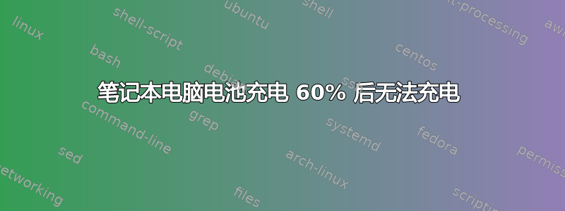 笔记本电脑电池充电 60% 后无法充电