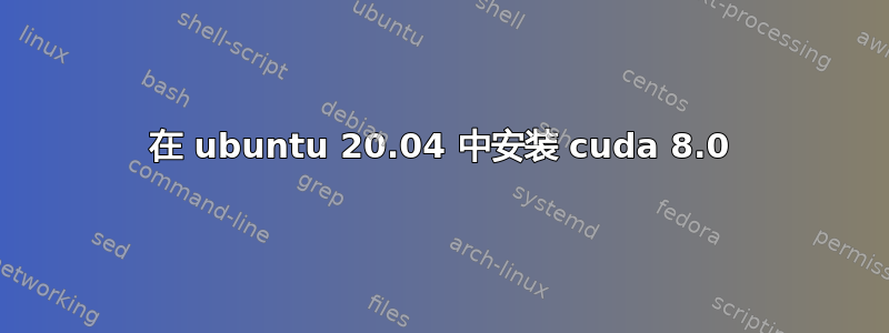 在 ubuntu 20.04 中安装 cuda 8.0