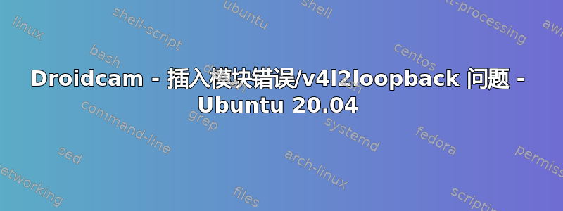 Droidcam - 插入模块错误/v4l2loopback 问题 - Ubuntu 20.04