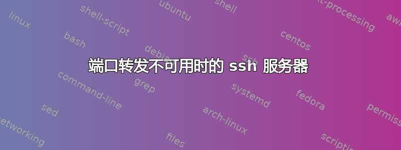 端口转发不可用时的 ssh 服务器