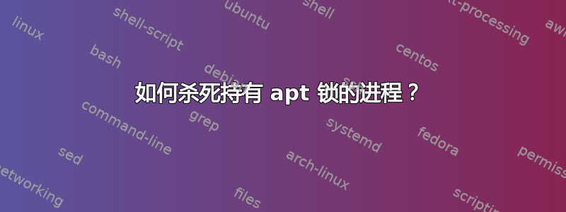 如何杀死持有 apt 锁的进程？