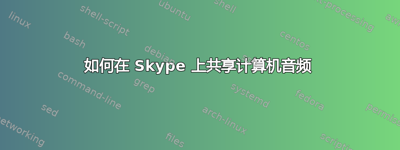 如何在 Skype 上共享计算机音频