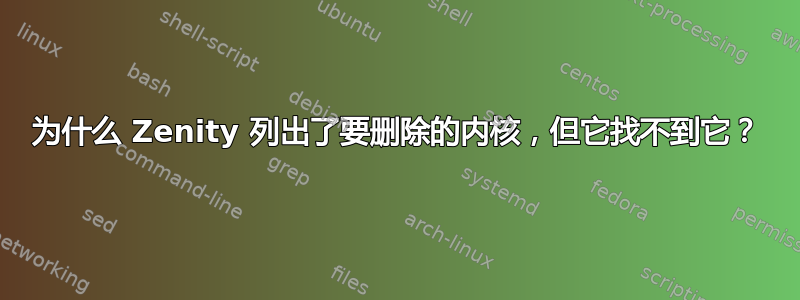 为什么 Zenity 列出了要删除的内核，但它找不到它？