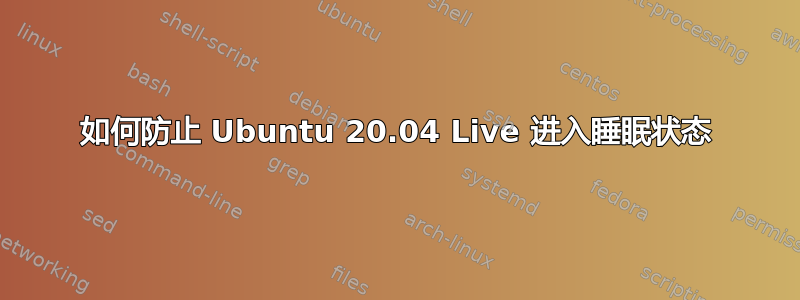 如何防止 Ubuntu 20.04 Live 进入睡眠状态