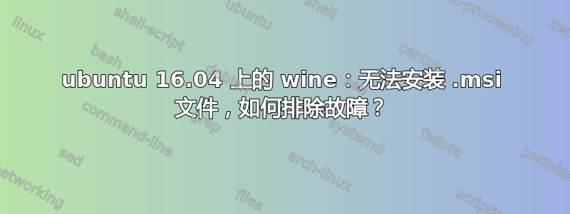 ubuntu 16.04 上的 wine：无法安装 .msi 文件，如何排除故障？