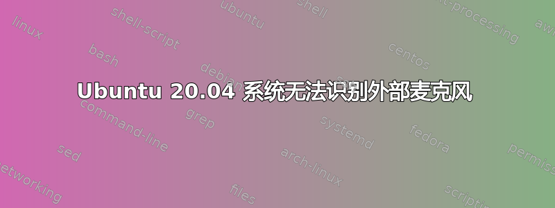 Ubuntu 20.04 系统无法识别外部麦克风