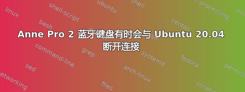 Anne Pro 2 蓝牙键盘有时会与 Ubuntu 20.04 断开连接