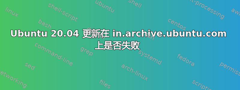 Ubuntu 20.04 更新在 in.archive.ubuntu.com 上是否失败 