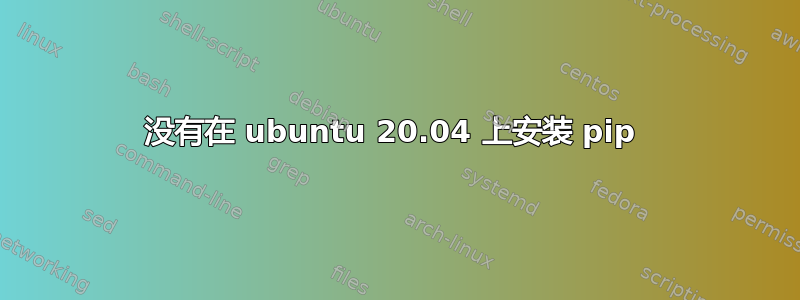 没有在 ubuntu 20.04 上安装 pip 