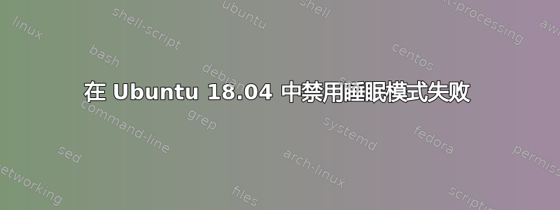 在 Ubuntu 18.04 中禁用睡眠模式失败