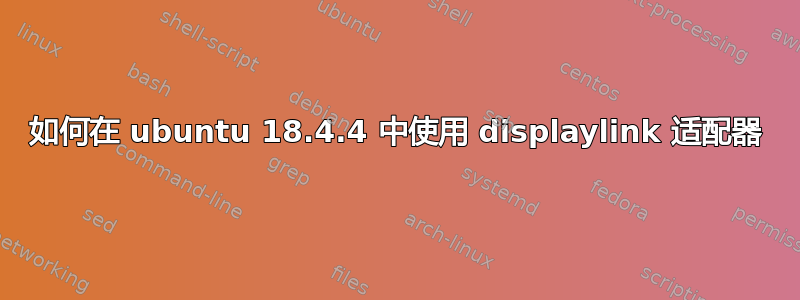 如何在 ubuntu 18.4.4 中使用 displaylink 适配器