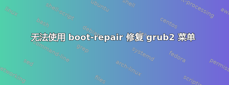 无法使用 boot-repair 修复 grub2 菜单