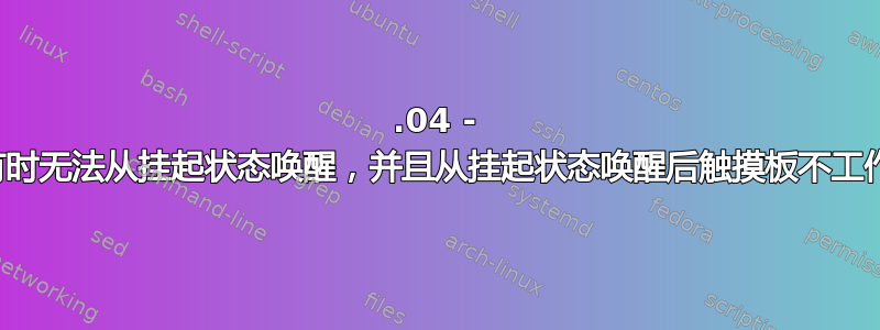 20.04 - 有时无法从挂起状态唤醒，并且从挂起状态唤醒后触摸板不工作