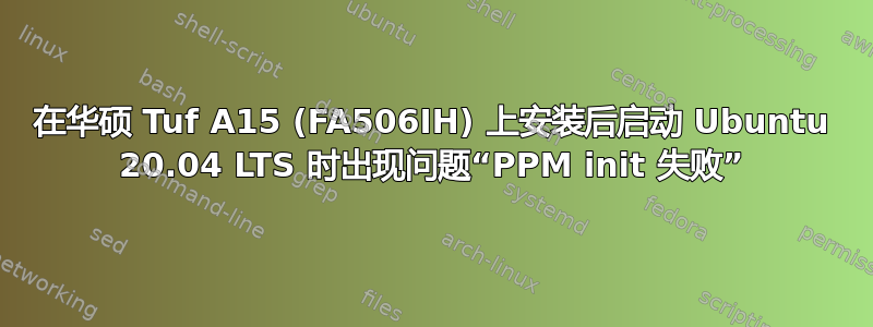 在华硕 Tuf A15 (FA506IH) 上安装后启动 Ubuntu 20.04 LTS 时出现问题“PPM init 失败”