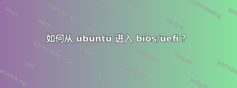 如何从 ubuntu 进入 bios/uefi？