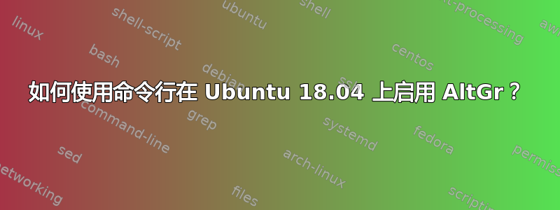 如何使用命令行在 Ubuntu 18.04 上启用 AltGr？