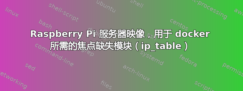 Raspberry Pi 服务器映像，用于 docker 所需的焦点缺失模块（ip_table）