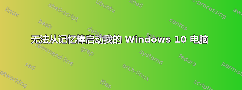 无法从记忆棒启动我的 Windows 10 电脑