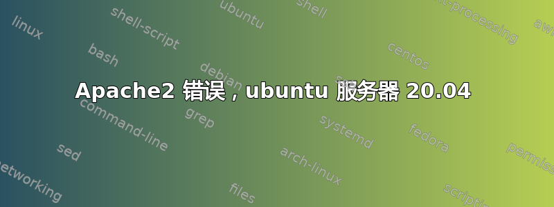 Apache2 错误，ubuntu 服务器 20.04