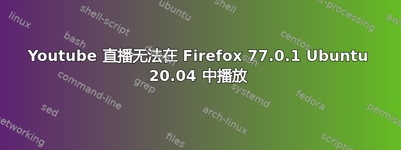 Youtube 直播无法在 Firefox 77.0.1 Ubuntu 20.04 中播放