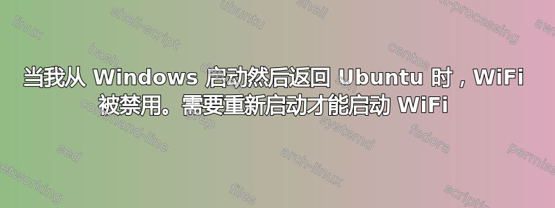 当我从 Windows 启动然后返回 Ubuntu 时，WiFi 被禁用。需要重新启动才能启动 WiFi