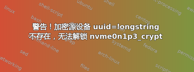 警告！加密源设备 uuid=longstring 不存在，无法解锁 nvme0n1p3_crypt