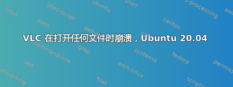 VLC 在打开任何文件时崩溃，Ubuntu 20.04