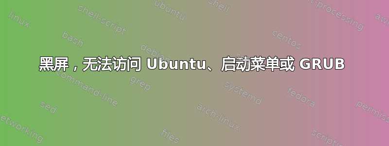 黑屏，无法访问 Ubuntu、启动菜单或 GRUB