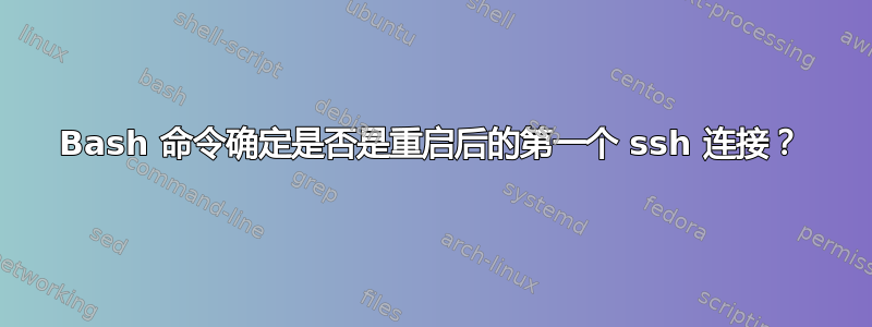 Bash 命令确定是否是重启后的第一个 ssh 连接？