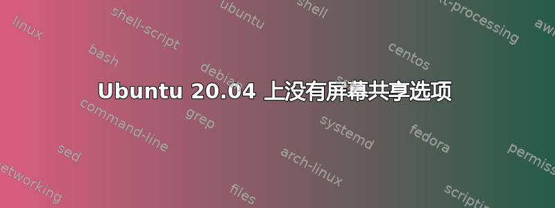 Ubuntu 20.04 上没有屏幕共享选项