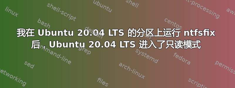 我在 Ubuntu 20.04 LTS 的分区上运行 ntfsfix 后，Ubuntu 20.04 LTS 进入了只读模式