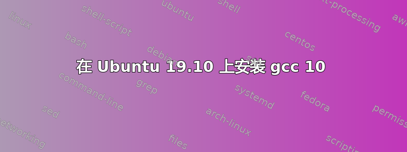 在 Ubuntu 19.10 上安装 gcc 10