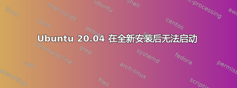 Ubuntu 20.04 在全新安装后无法启动