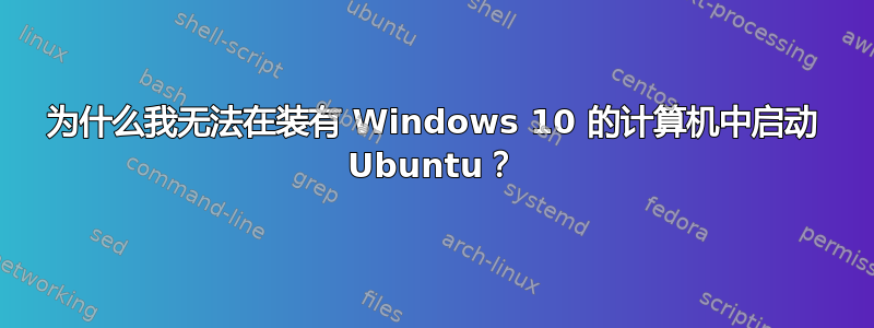 为什么我无法在装有 Windows 10 的计算机中启动 Ubuntu？