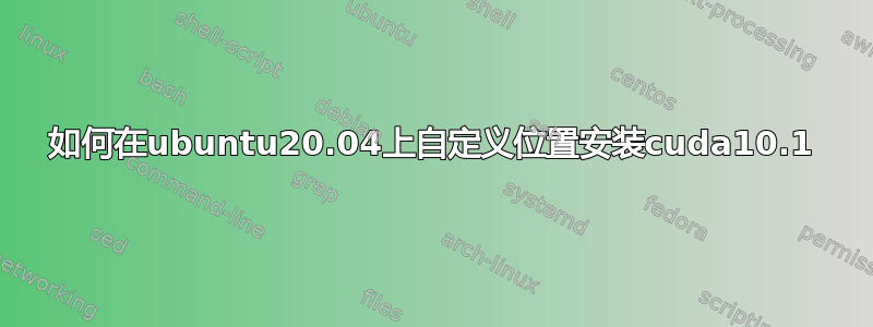 如何在ubuntu20.04上自定义位置安装cuda10.1