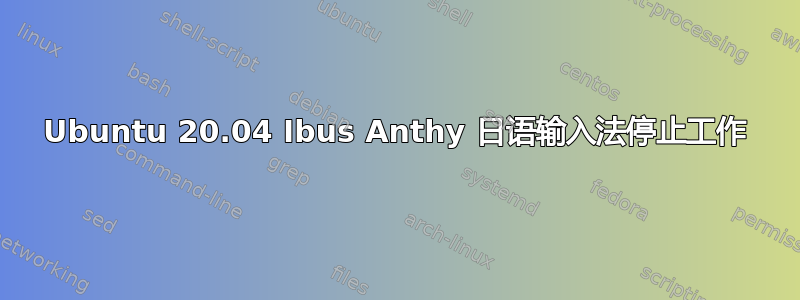 Ubuntu 20.04 Ibus Anthy 日语输入法停止工作