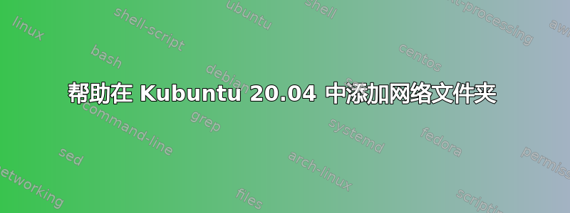 帮助在 Kubuntu 20.04 中添加网络文件夹