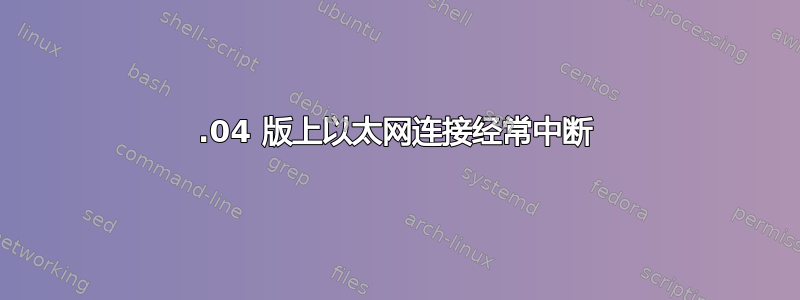 20.04 版上以太网连接经常中断