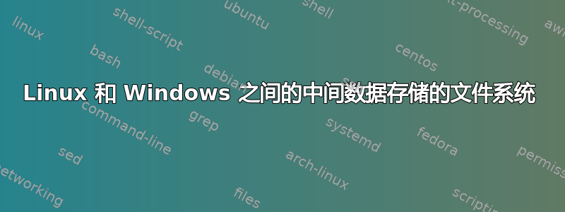 Linux 和 Windows 之间的中间数据存储的文件系统