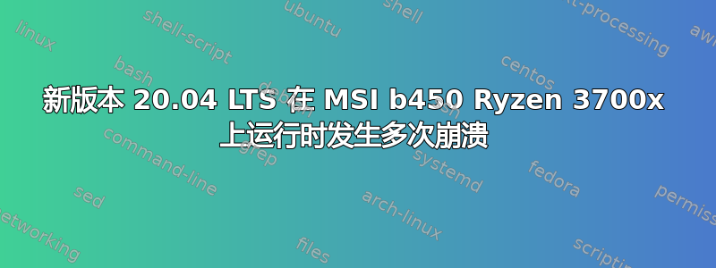 新版本 20.04 LTS 在 MSI b450 Ryzen 3700x 上运行时发生多次崩溃