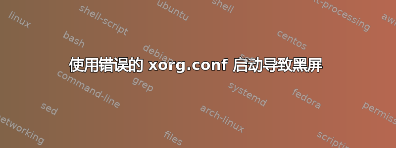 使用错误的 xorg.conf 启动导致黑屏