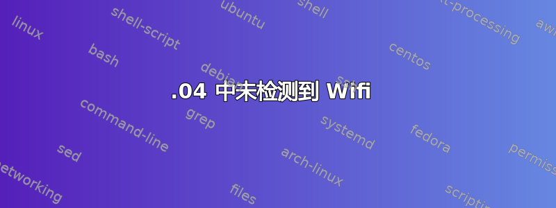 20.04 中未检测到 Wifi 